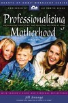 Professionalizing Motherhood by Jill Savage (2001, Paperback)