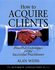 How to Acquire Clients by Alan Weiss (2002, Hardcover, Illustrated)
